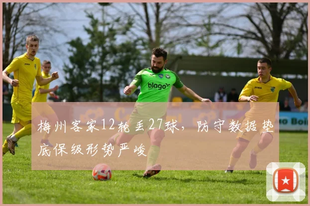 梅州客家12轮丢27球，防守数据垫底保级形势严峻