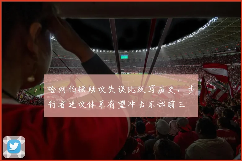 哈利伯顿助攻失误比改写历史，步行者进攻体系有望冲击东部前三
