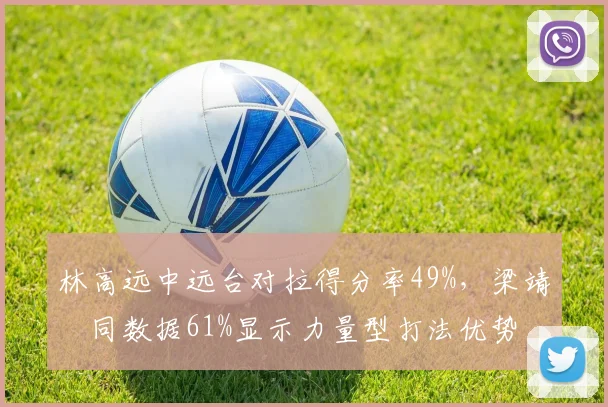 林高远中远台对拉得分率49%，梁靖崑同数据61%显示力量型打法优势